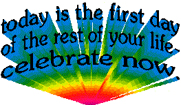 Today is the first day of the rest of your life- celebrate now.